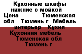 Кухонные шкафы нижние с мойкой, › Цена ­ 5 000 - Тюменская обл., Тюмень г. Мебель, интерьер » Кухни. Кухонная мебель   . Тюменская обл.,Тюмень г.